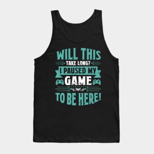 Will This Take Long I Paused My Game To Be Here Tank Top